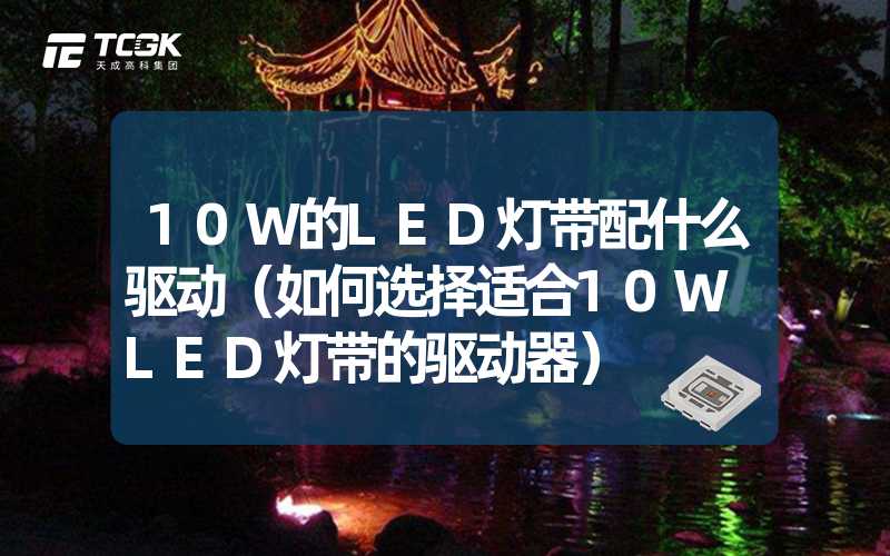 10W的LED灯带配什么驱动（如何选择适合10W LED灯带的驱动器）